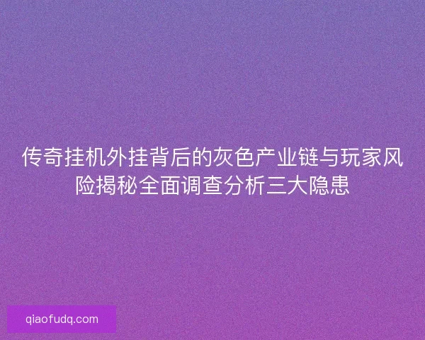 传奇挂机外挂背后的灰色产业链与玩家风险揭秘全面调查分析三大隐患