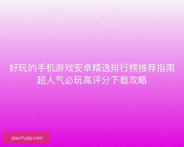 好玩的手机游戏安卓精选排行榜推荐指南超人气必玩高评分下载攻略
