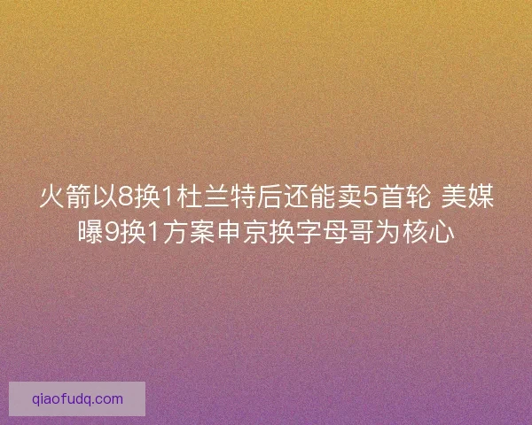 火箭以8换1杜兰特后还能卖5首轮 美媒曝9换1方案申京换字母哥为核心