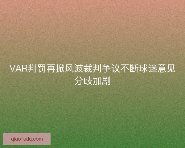VAR判罚再掀风波裁判争议不断球迷意见分歧加剧