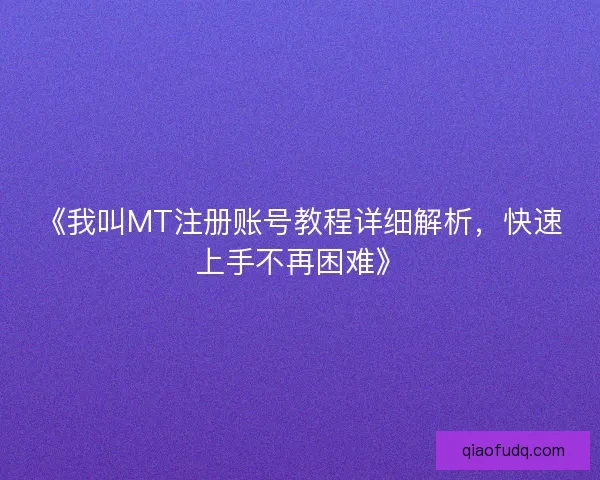 《我叫MT注册账号教程详细解析，快速上手不再困难》