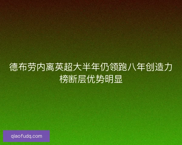 德布劳内离英超大半年仍领跑八年创造力榜断层优势明显