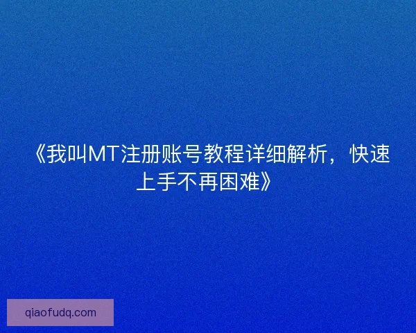 《我叫MT注册账号教程详细解析，快速上手不再困难》